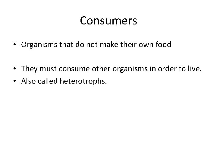 Consumers • Organisms that do not make their own food • They must consume