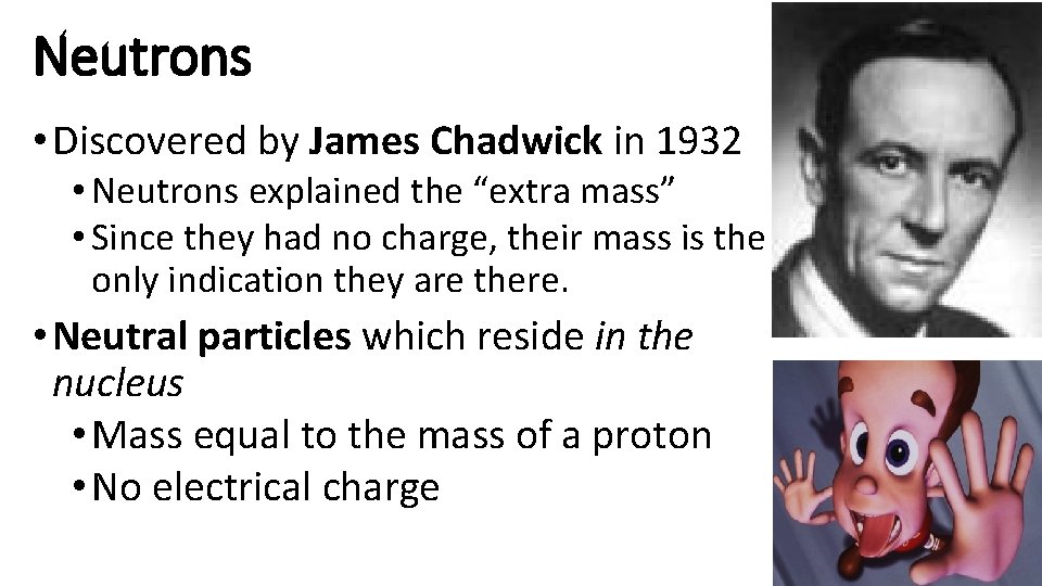 Neutrons • Discovered by James Chadwick in 1932 • Neutrons explained the “extra mass”