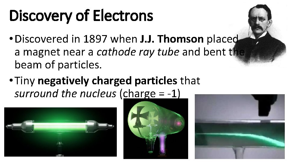 Discovery of Electrons • Discovered in 1897 when J. J. Thomson placed a magnet