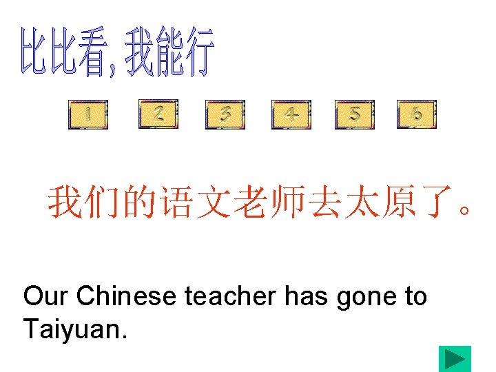 我们的语文老师去太原了。 Our Chinese teacher has gone to Taiyuan. 