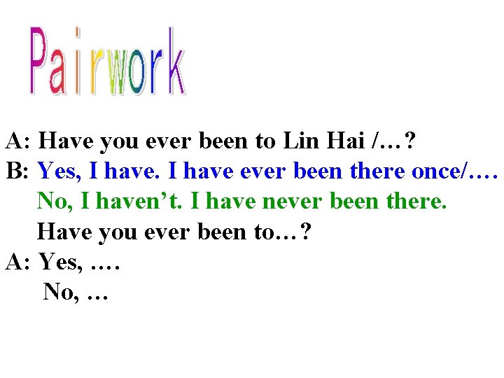 A: Have you ever been to Lin Hai /…? B: Yes, I have ever