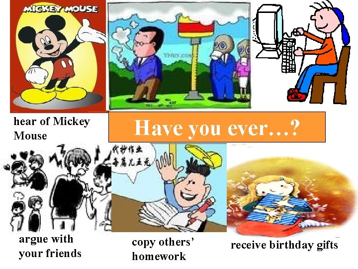 hear of Mickey Mouse argue with your friends Have you ever…? copy others’ homework