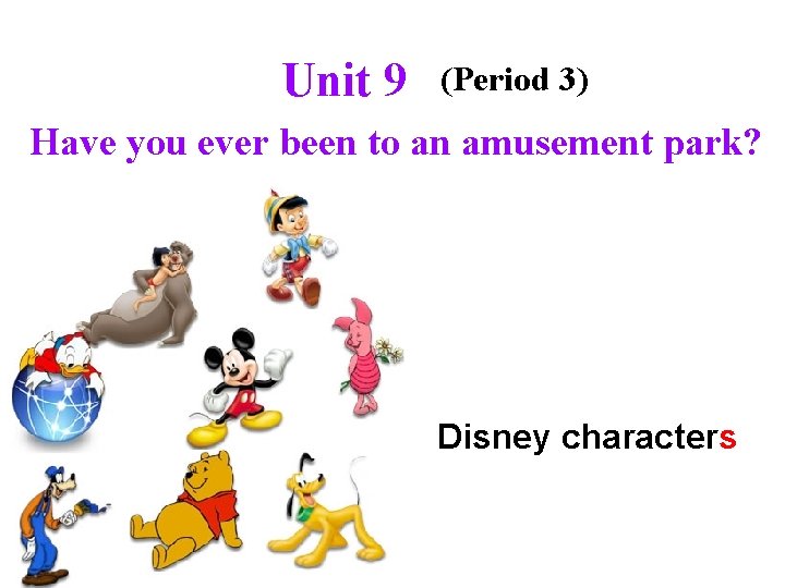 Unit 9 (Period 3) Have you ever been to an amusement park? Disney characters