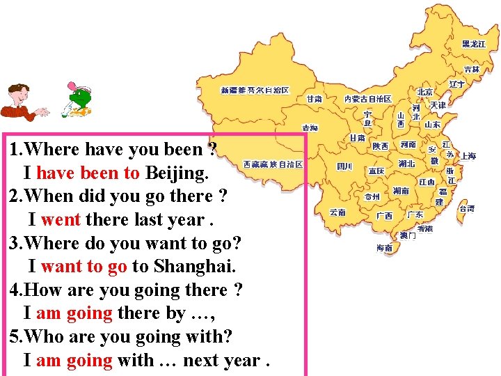 1. Where have you been ? I have been to Beijing. 2. When did