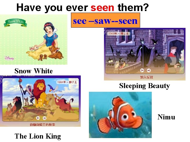 Have you ever seen them? see –saw--seen Snow White Sleeping Beauty Nimu The Lion