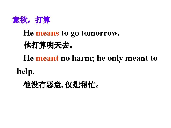 意欲，打算 He means to go tomorrow. 他打算明天去。 He meant no harm; he only meant