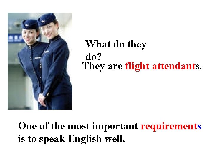 What do they do? They are flight attendants. One of the most important requirements