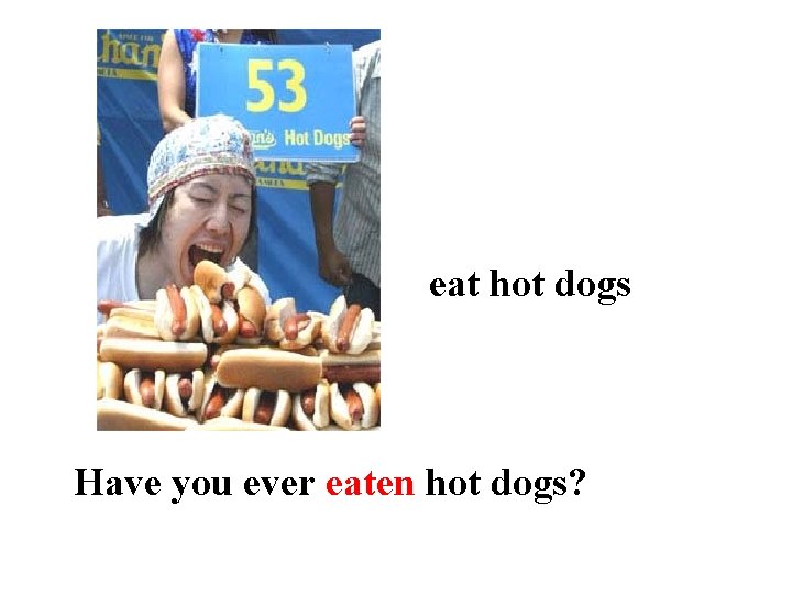 eat hot dogs Have you ever eaten hot dogs? 