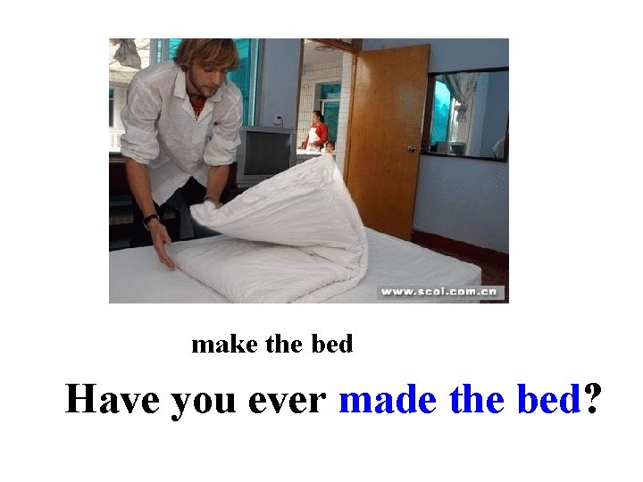 make the bed Have you ever made the bed? 