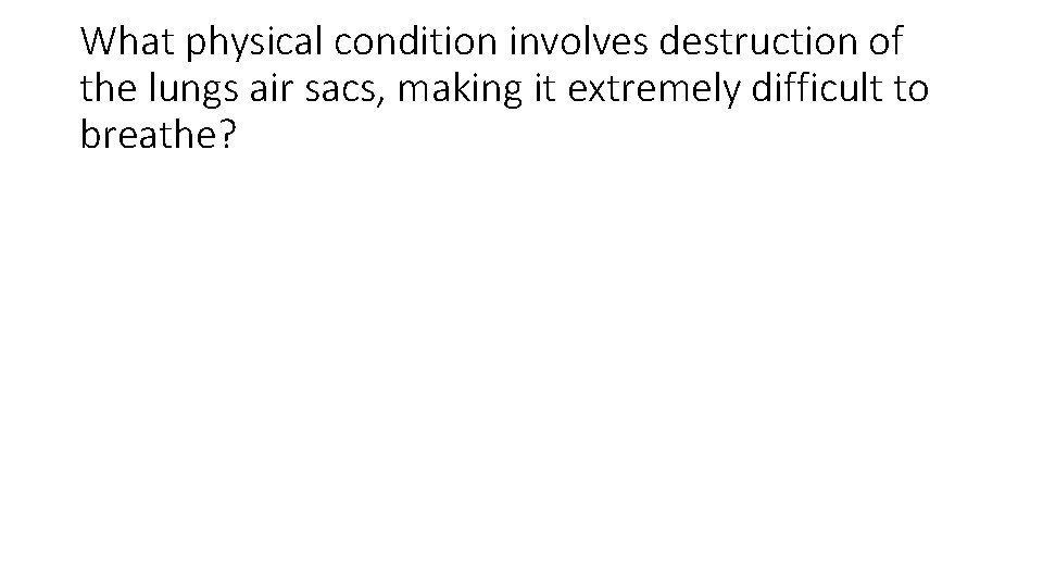 What physical condition involves destruction of the lungs air sacs, making it extremely difficult