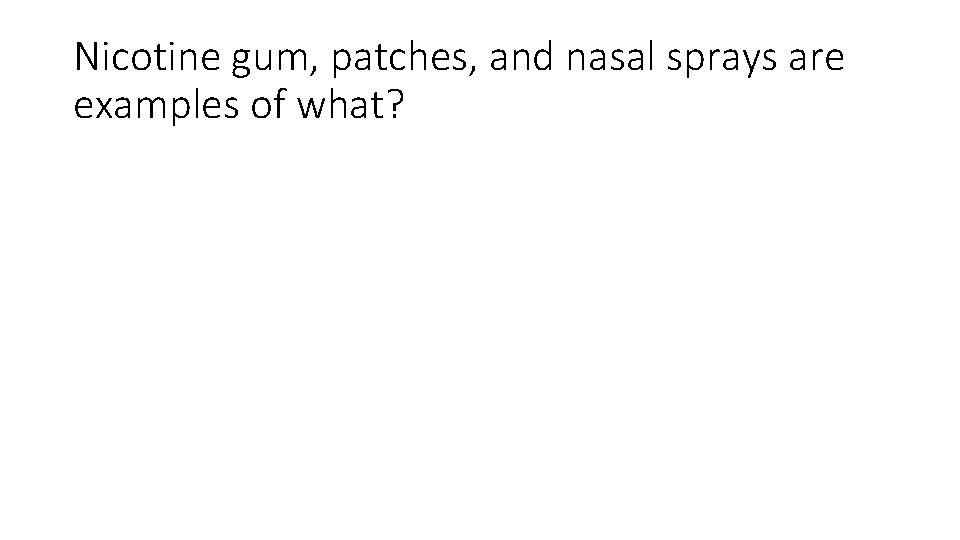 Nicotine gum, patches, and nasal sprays are examples of what? 