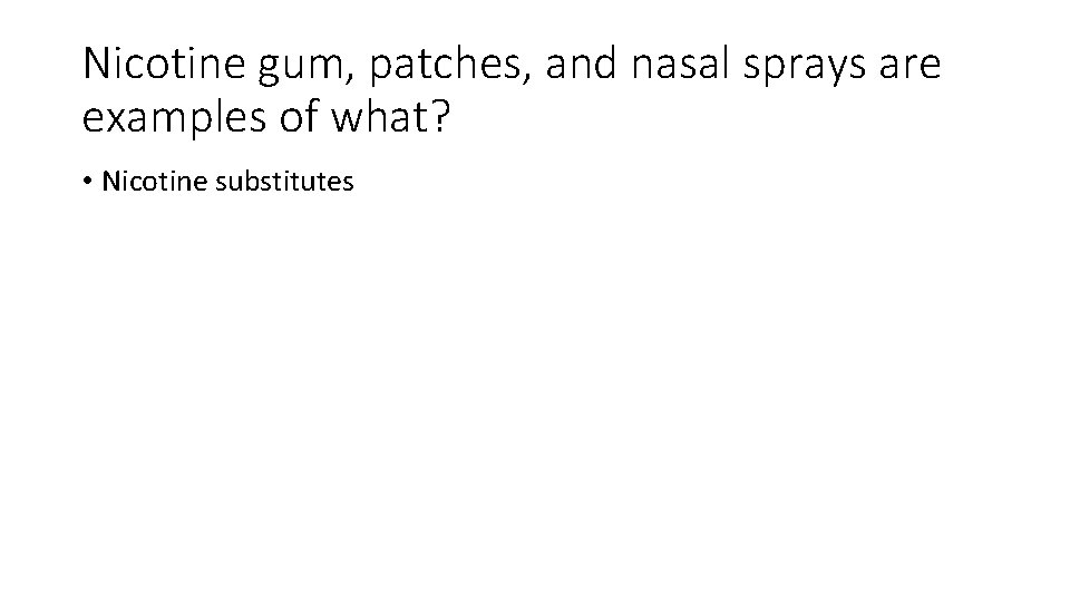 Nicotine gum, patches, and nasal sprays are examples of what? • Nicotine substitutes 