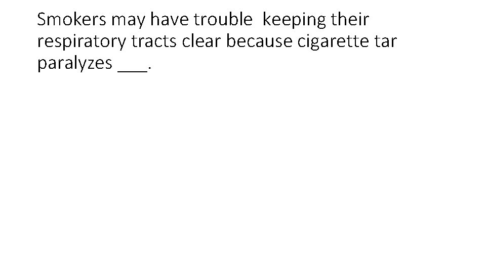 Smokers may have trouble keeping their respiratory tracts clear because cigarette tar paralyzes ___.