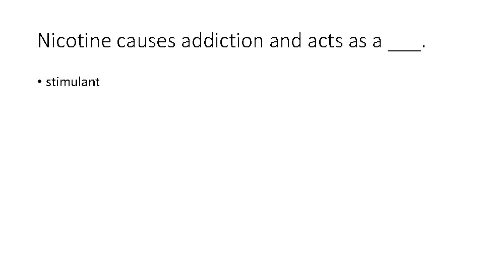 Nicotine causes addiction and acts as a ___. • stimulant 