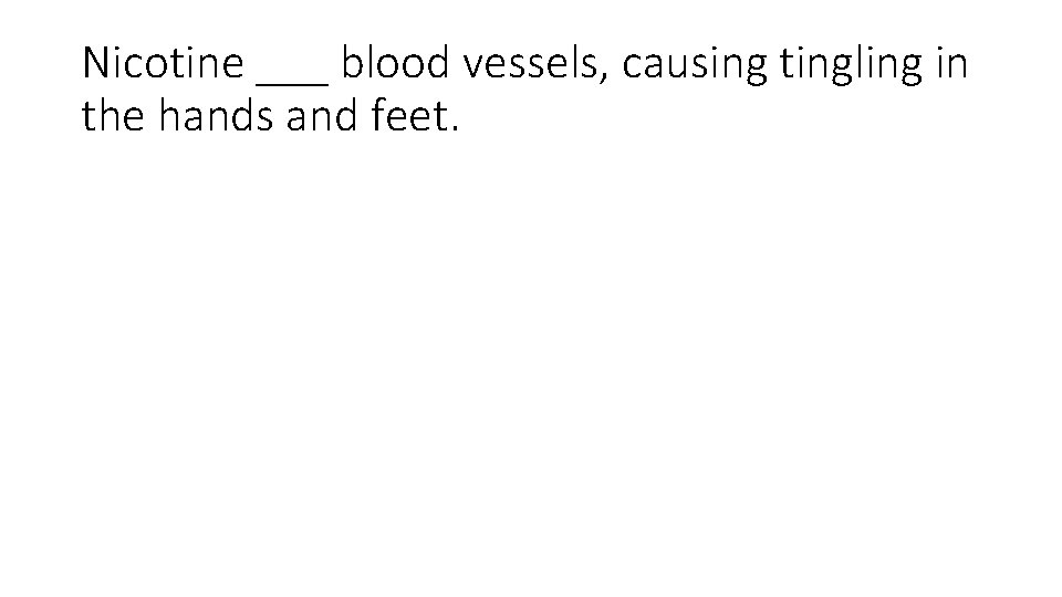 Nicotine ___ blood vessels, causing tingling in the hands and feet. 