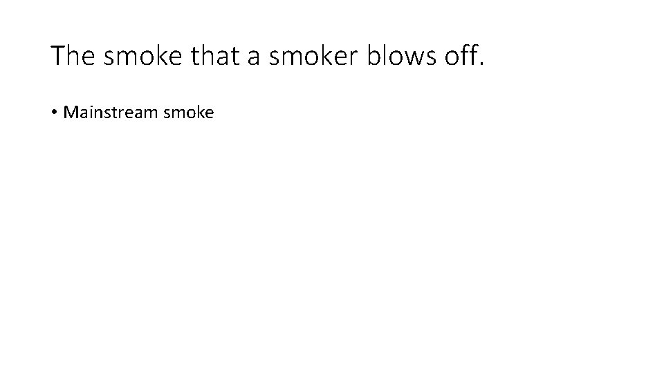 The smoke that a smoker blows off. • Mainstream smoke 