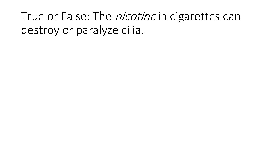 True or False: The nicotine in cigarettes can destroy or paralyze cilia. 