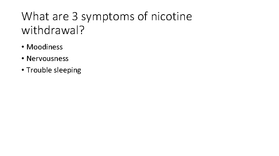 What are 3 symptoms of nicotine withdrawal? • Moodiness • Nervousness • Trouble sleeping