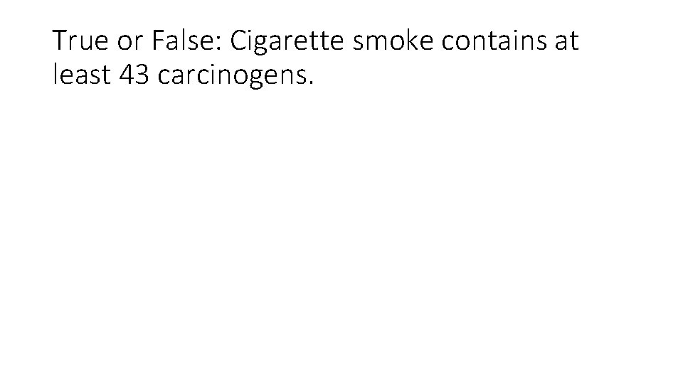 True or False: Cigarette smoke contains at least 43 carcinogens. 