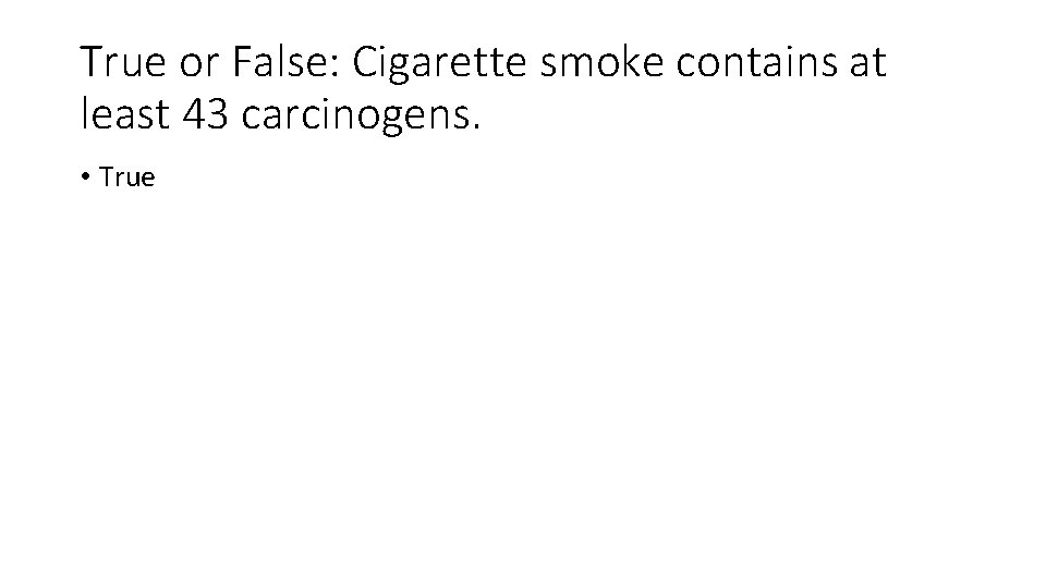 True or False: Cigarette smoke contains at least 43 carcinogens. • True 