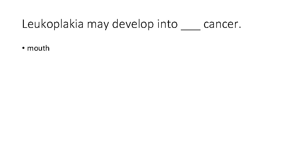 Leukoplakia may develop into ___ cancer. • mouth 