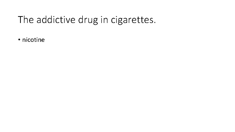 The addictive drug in cigarettes. • nicotine 