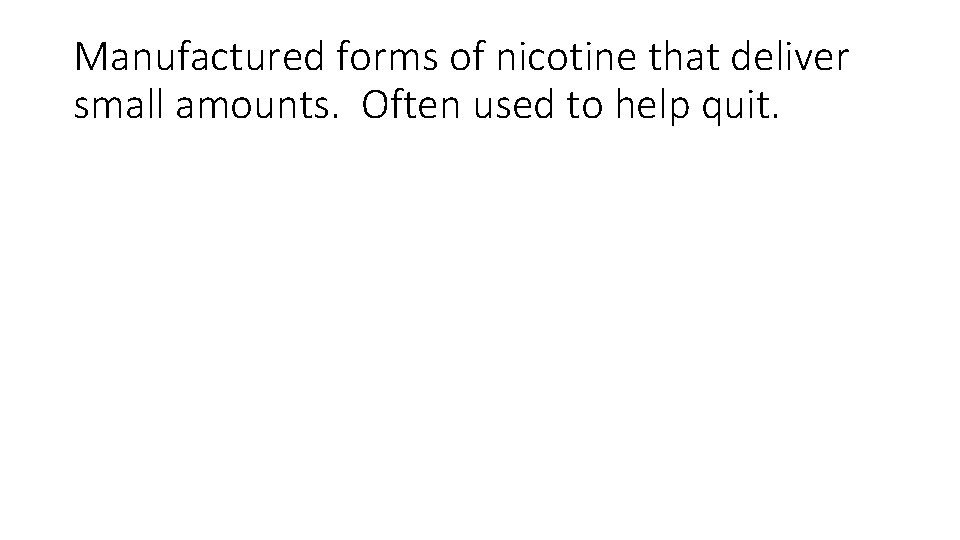 Manufactured forms of nicotine that deliver small amounts. Often used to help quit. 