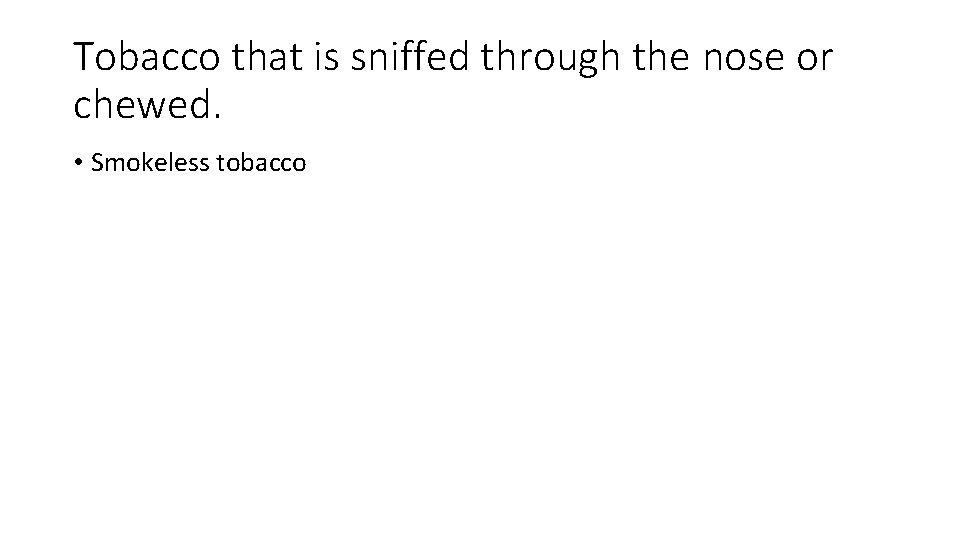 Tobacco that is sniffed through the nose or chewed. • Smokeless tobacco 