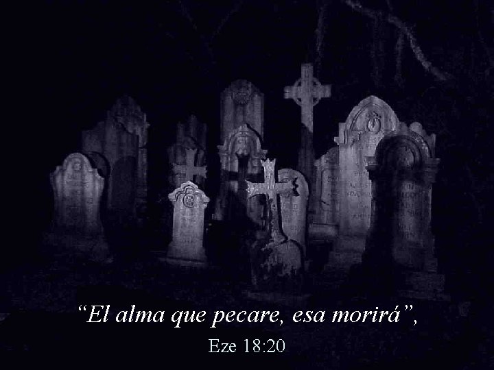“El alma que pecare, esa morirá”, Eze 18: 20 