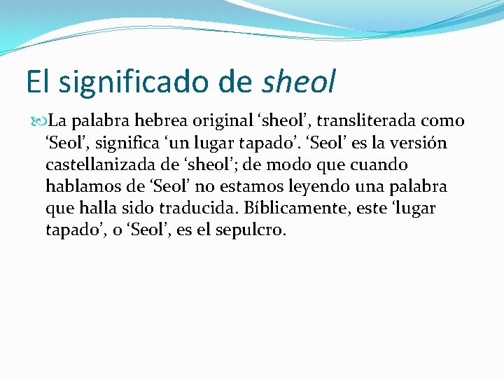 El significado de sheol La palabra hebrea original ‘sheol’, transliterada como ‘Seol’, significa ‘un