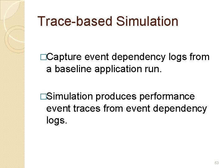 Trace-based Simulation �Capture event dependency logs from a baseline application run. �Simulation produces performance