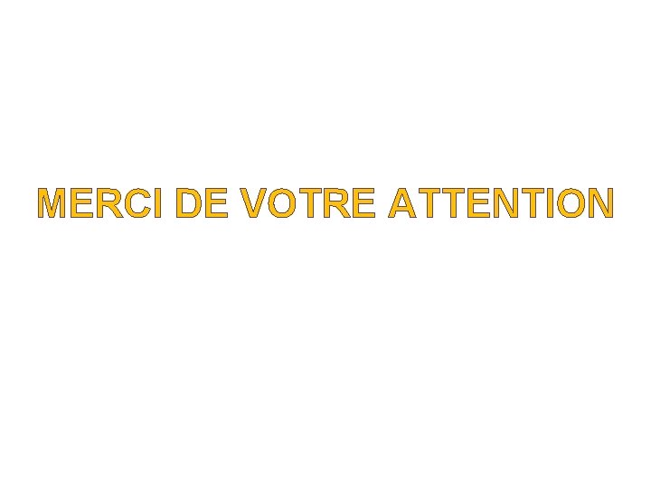 MERCI DE VOTRE ATTENTION 