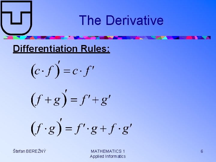 The Derivative Differentiation Rules: Štefan BEREŽNÝ MATHEMATICS 1 Applied Informatics 6 