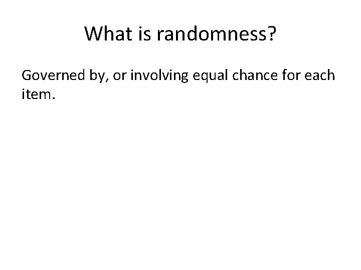 What is randomness? Governed by, or involving equal chance for each item. 