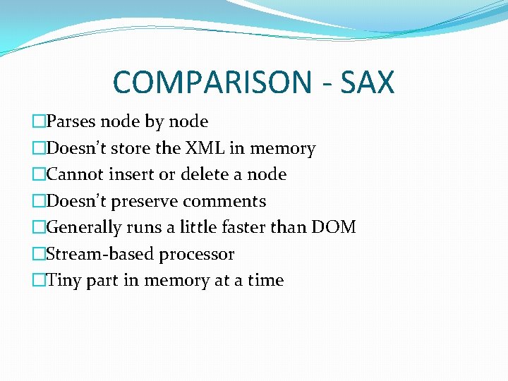 COMPARISON - SAX �Parses node by node �Doesn’t store the XML in memory �Cannot