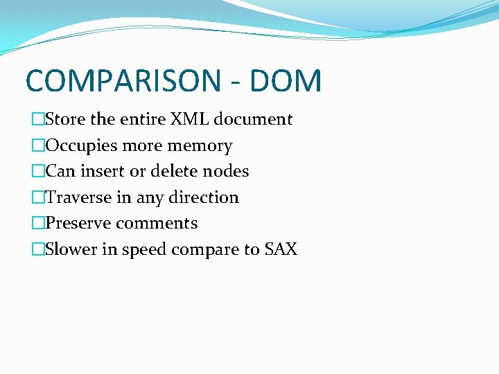 COMPARISON - DOM �Store the entire XML document �Occupies more memory �Can insert or