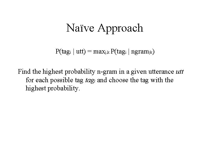 Naïve Approach P(tagi | utt) = maxj, k P(tagi | ngramjk) Find the highest