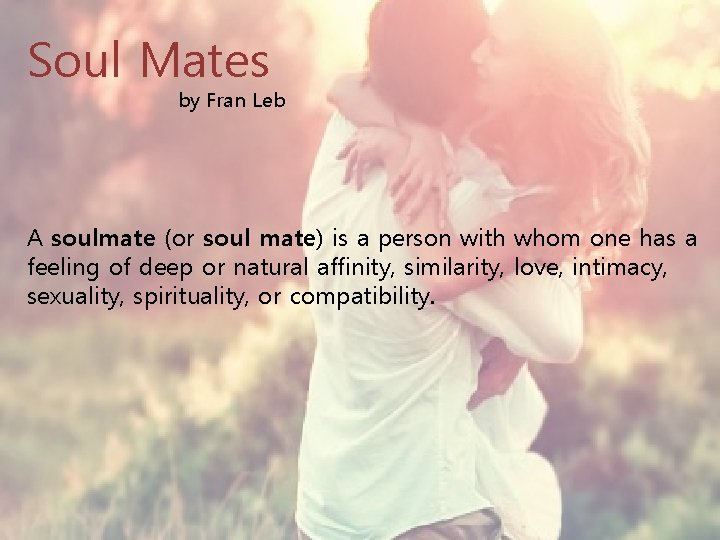 Soul Mates by Fran Leb A soulmate (or soul mate) is a person with