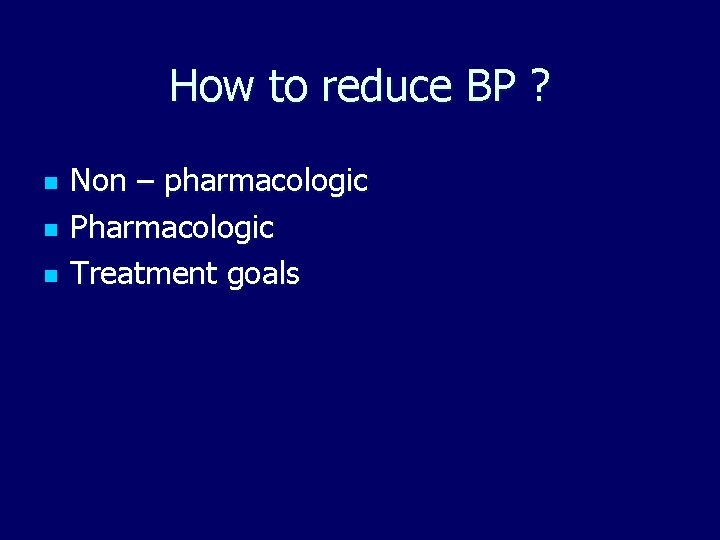 How to reduce BP ? n n n Non – pharmacologic Pharmacologic Treatment goals