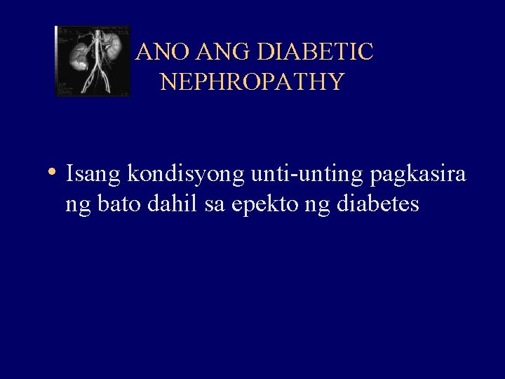 ANO ANG DIABETIC NEPHROPATHY • Isang kondisyong unti-unting pagkasira ng bato dahil sa epekto