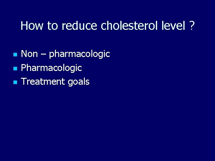 How to reduce cholesterol level ? n n n Non – pharmacologic Pharmacologic Treatment