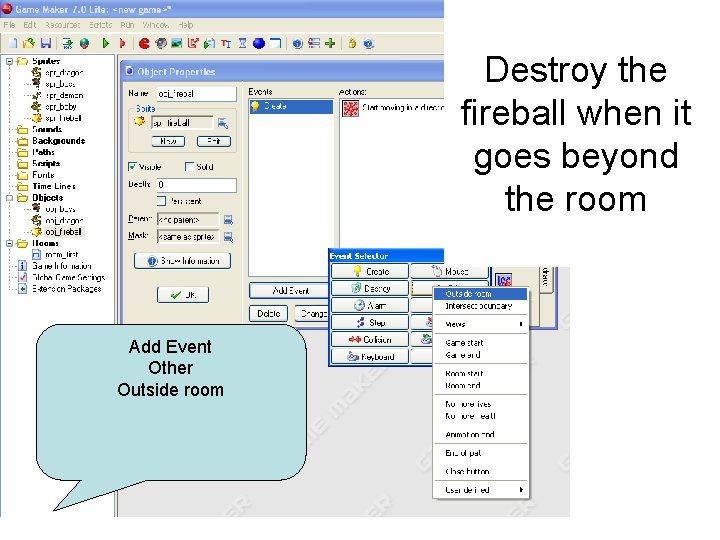 Destroy the fireball when it goes beyond the room Add Event Other Outside room