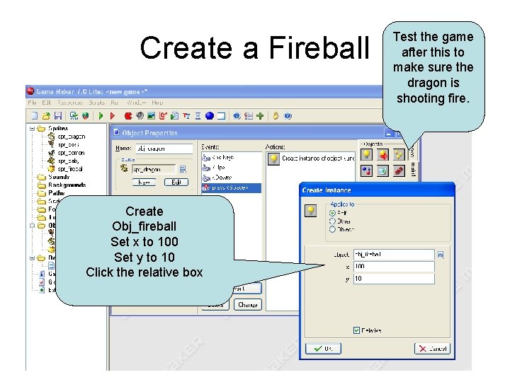 Create a Fireball Create Obj_fireball Set x to 100 Set y to 10 Click