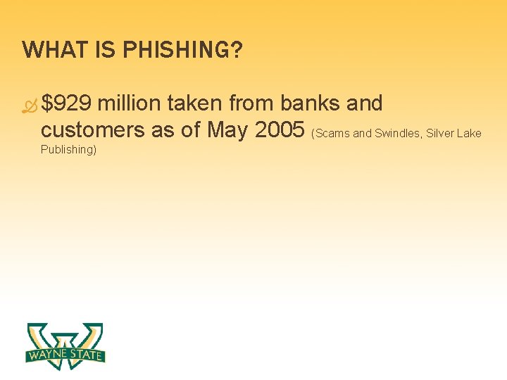 WHAT IS PHISHING? $929 million taken from banks and customers as of May 2005