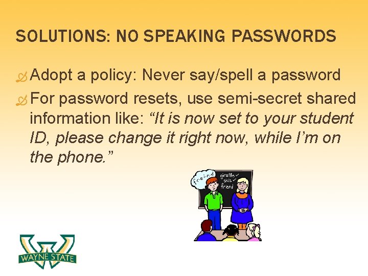 SOLUTIONS: NO SPEAKING PASSWORDS Adopt a policy: Never say/spell a password For password resets,