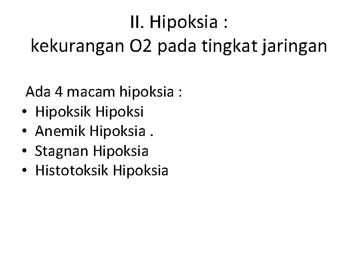 II. Hipoksia : kekurangan O 2 pada tingkat jaringan Ada 4 macam hipoksia :