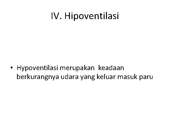 IV. Hipoventilasi • Hypoventilasi merupakan keadaan berkurangnya udara yang keluar masuk paru 