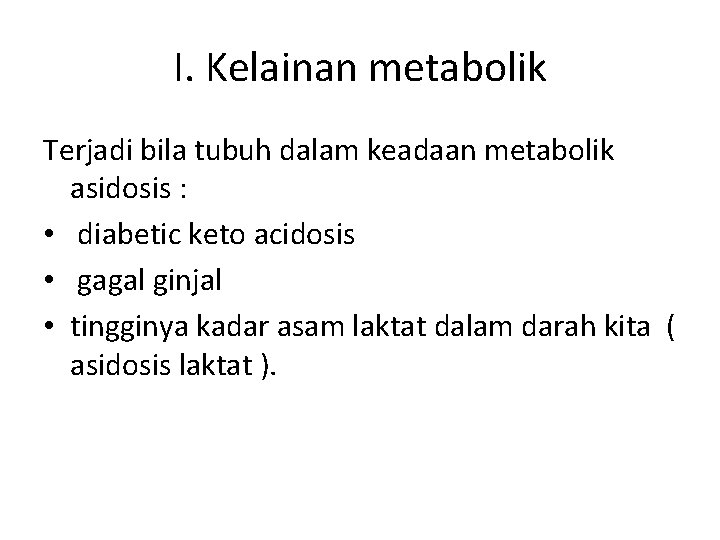 I. Kelainan metabolik Terjadi bila tubuh dalam keadaan metabolik asidosis : • diabetic keto