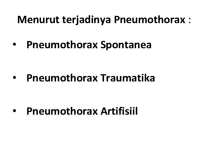 Menurut terjadinya Pneumothorax : • Pneumothorax Spontanea • Pneumothorax Traumatika • Pneumothorax Artifisiil 