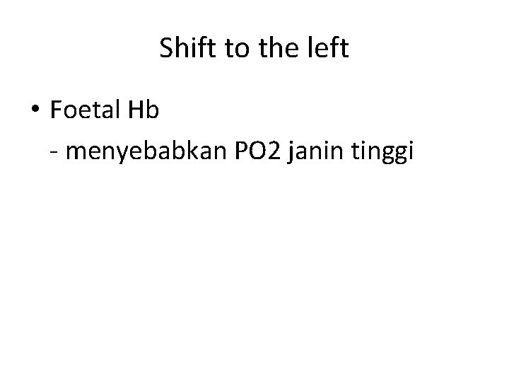 Shift to the left • Foetal Hb - menyebabkan PO 2 janin tinggi 